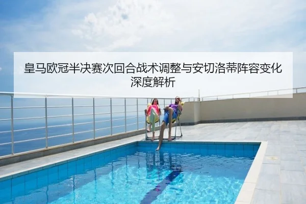 皇马欧冠半决赛次回合战术调整与安切洛蒂阵容变化深度解析