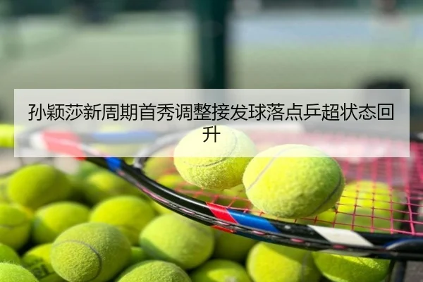 孙颖莎新周期首秀调整接发球落点乒超状态回升