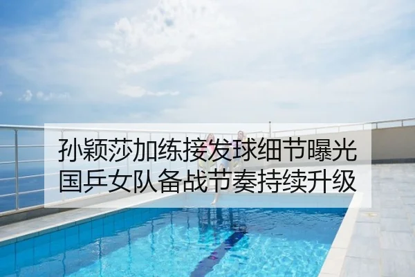 孙颖莎加练接发球细节曝光 国乒女队备战节奏持续升级