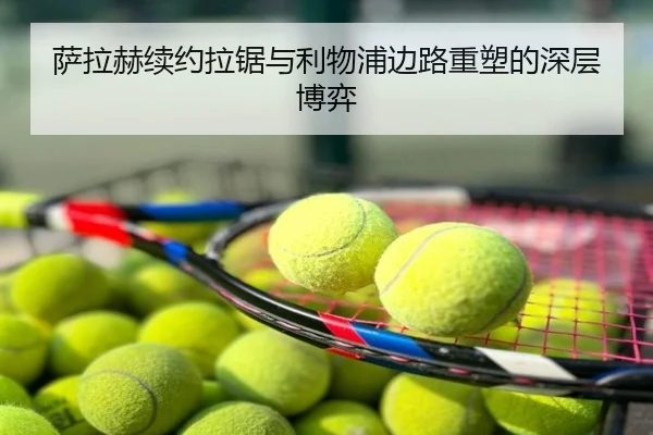 萨拉赫续约拉锯与利物浦边路重塑的深层博弈