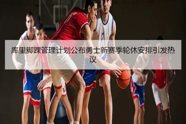 库里脚踝管理计划公布勇士新赛季轮休安排引发热议