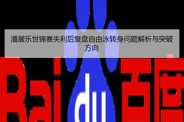 潘展乐世锦赛失利后复盘自由泳转身问题解析与突破方向