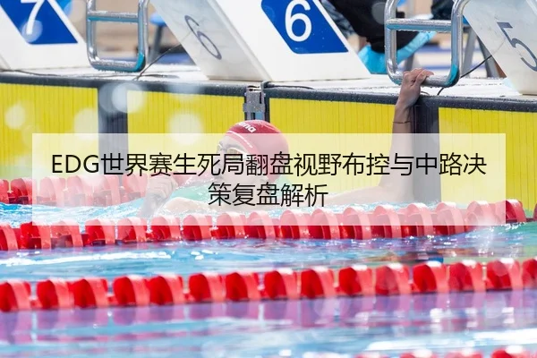 EDG世界赛生死局翻盘视野布控与中路决策复盘解析